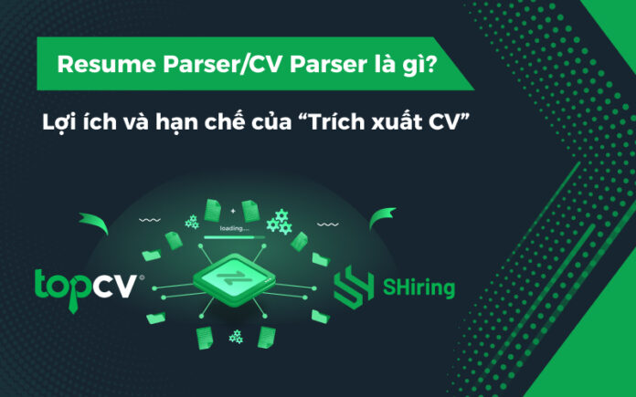 Resume Parser/CV Parser là gì? Lợi ích và hạn chế của “Trích xuất CV”